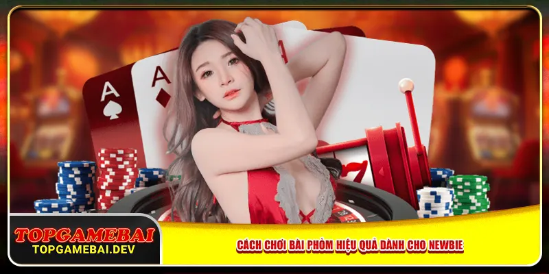 Cách chơi bài phỏm hiệu quả dành cho newbie