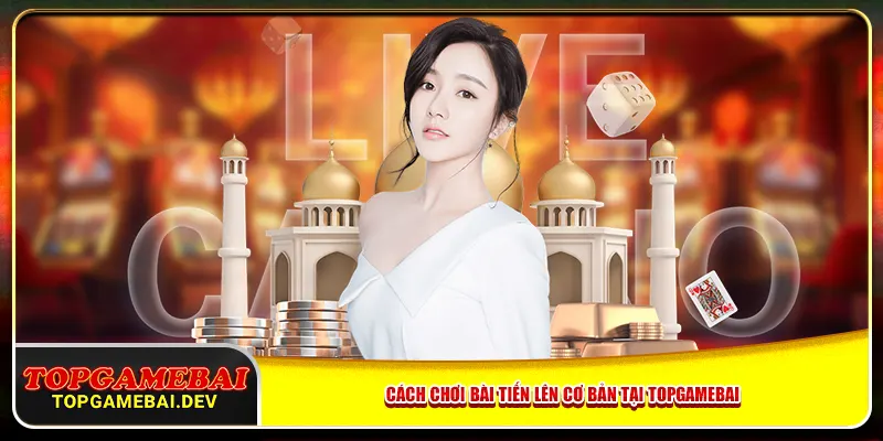 Cách chơi bài tiến lên cơ bản tại topgamebai Cách chơi bài tiến lên cơ bản tại topgamebai