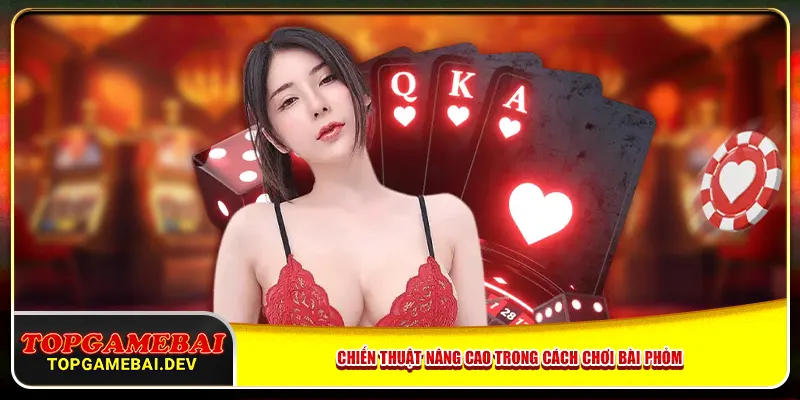 Chiến thuật nâng cao trong cách chơi bài phỏm