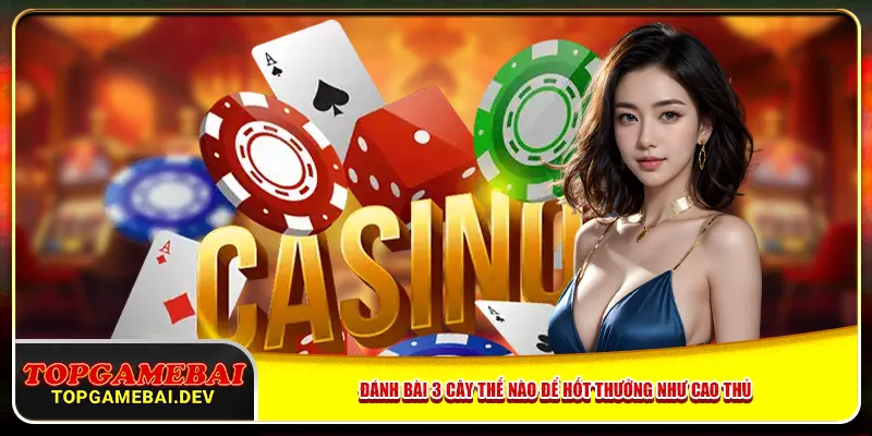 Đánh bài 3 cây thế nào để hốt thưởng như cao thủ Đánh bài 3 cây thế nào để hốt thưởng như cao thủ