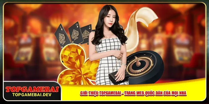 Giới thiệu topgamebai - Trang web quốc dân của mọi nhà Giới thiệu topgamebai - Trang web quốc dân của mọi nhà