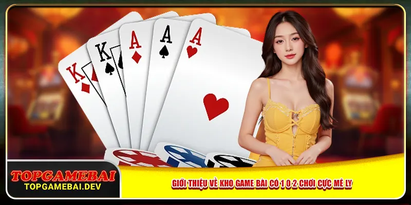 Giới thiệu về kho game bài có 1 0 2 chơi cực mê ly Giới thiệu về kho game bài có 1 0 2 chơi cực mê ly
