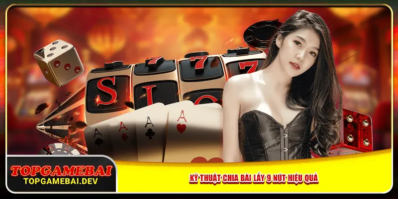 Kỹ thuật chia bài lấy 9 nút hiệu quả Kỹ thuật chia bài lấy 9 nút hiệu quả