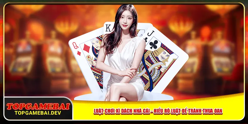 Luật chơi xì dách nhà cái - hiểu rõ luật để tránh thua oan Luật chơi xì dách nhà cái - hiểu rõ luật để tránh thua oan