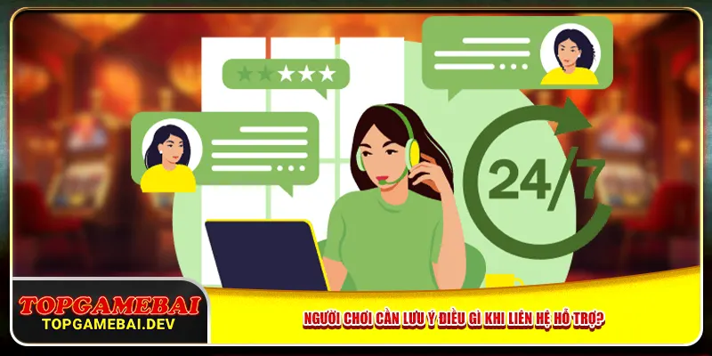 Người chơi cần lưu ý điều gì khi liên hệ hỗ trợ? Người chơi cần lưu ý điều gì khi liên hệ hỗ trợ?