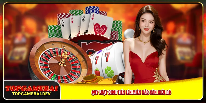 Quy luật chơi Tiến Lên miền Bắc cần hiểu rõ Quy luật chơi Tiến Lên miền Bắc cần hiểu rõ