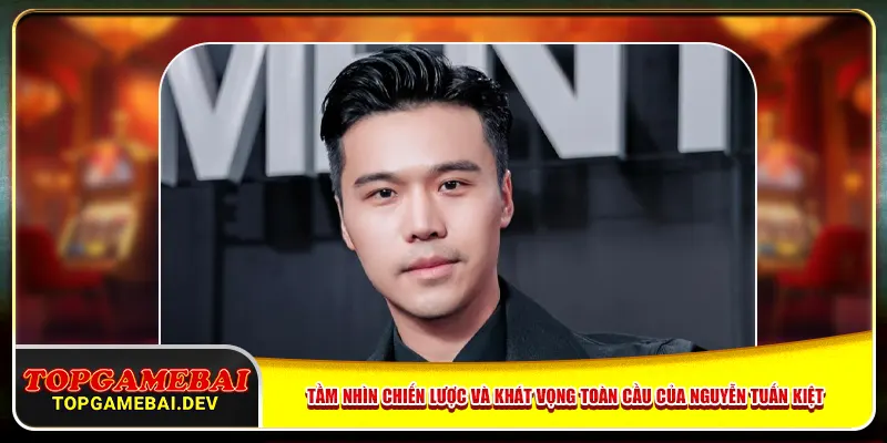 Tầm nhìn chiến lược và khát vọng toàn cầu của Nguyễn Tuấn Kiệt Tầm nhìn chiến lược và khát vọng toàn cầu của Nguyễn Tuấn Kiệt