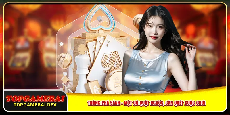 Thùng Phá Sảnh - Một Cú Lật Ngược, Càn Quét Cuộc Chơi