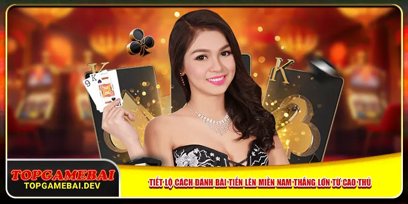Tiết lộ cách đánh bài Tiến Lên Miền Nam thắng lớn từ cao thủ Tiết lộ cách đánh bài Tiến Lên Miền Nam thắng lớn từ cao thủ