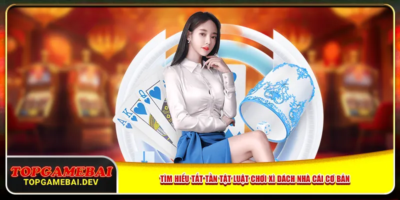 Tìm hiểu tất tần tật luật chơi xì dách nhà cái cơ bản Tìm hiểu tất tần tật luật chơi xì dách nhà cái cơ bản