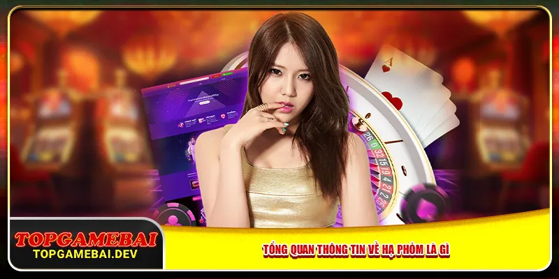 Tổng quan thông tin về hạ phỏm là gì? Tổng quan thông tin về hạ phỏm là gì?