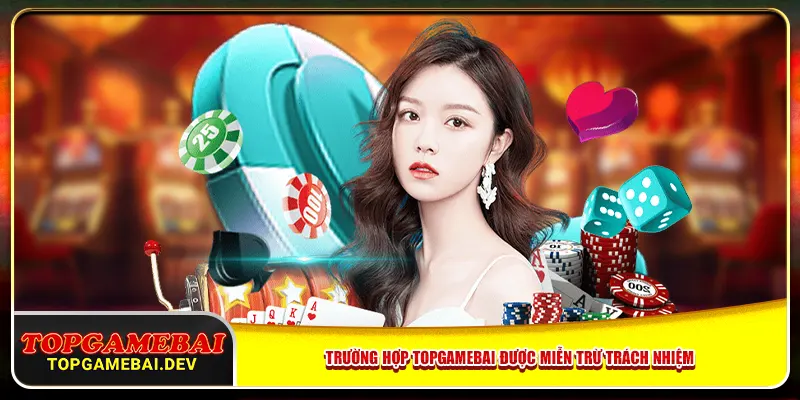 Trường hợp topgamebai được miễn trừ trách nhiệm Trường hợp topgamebai được miễn trừ trách nhiệm
