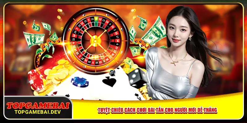 Tuyệt Chiêu Cách Chơi Bài Tấn Cho Người Mới Dễ Thắng